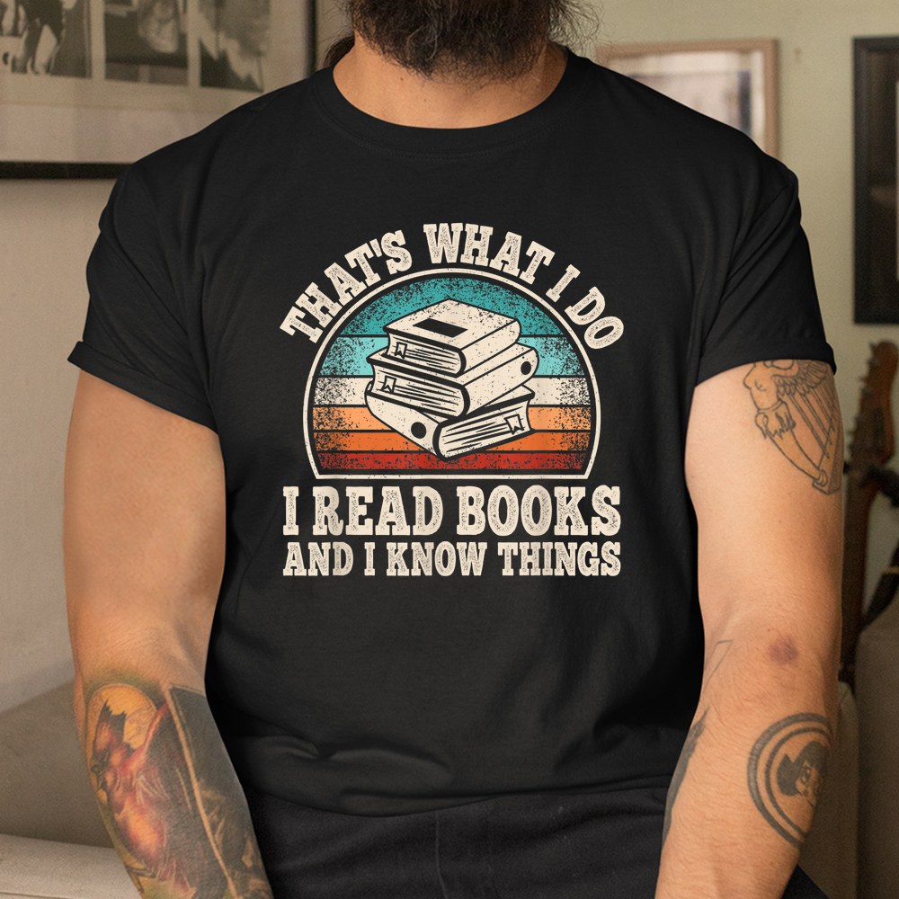 Thats What I Do I Read Books And I Know Things Reading Shirt - Image 3