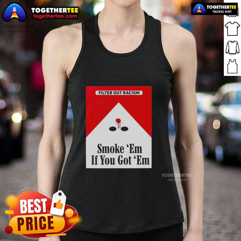 Original Smoke Em' If Ya Got Em Filter Out Racism Cigarette Pack T-Shirt - Image 4