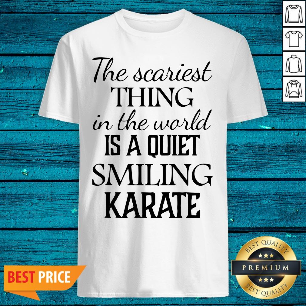 Super The Scariest Thing In The World Is A Quiet Smiling Karate Shirt