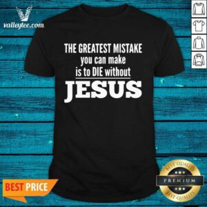 Perfect The Greatest Mistake You Can Make Is To Die Without Jesus Shirt