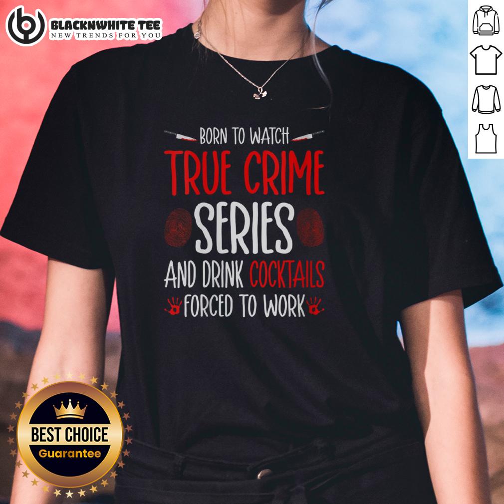 Nice Born To Watch True Crime Series And Drink Cocktails Forced To Work T-Shirt - Image 3