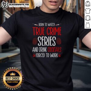 Nice Born To Watch True Crime Series And Drink Cocktails Forced To Work T-Shirt