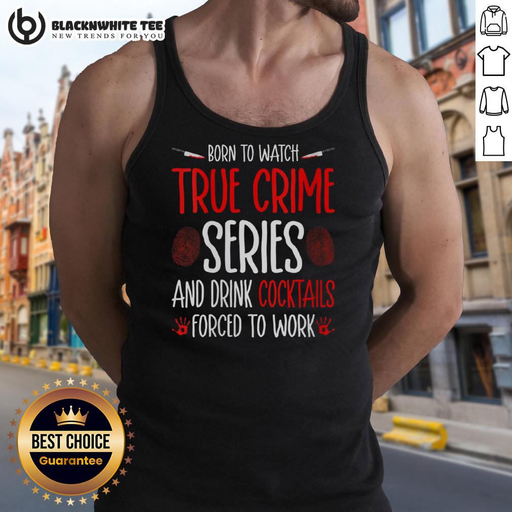 Nice Born To Watch True Crime Series And Drink Cocktails Forced To Work T-Shirt - Image 4