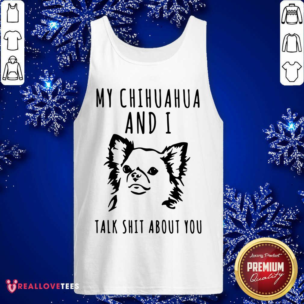 Great My Chihuahua And I Talk Shit About You Shirt - Image 2