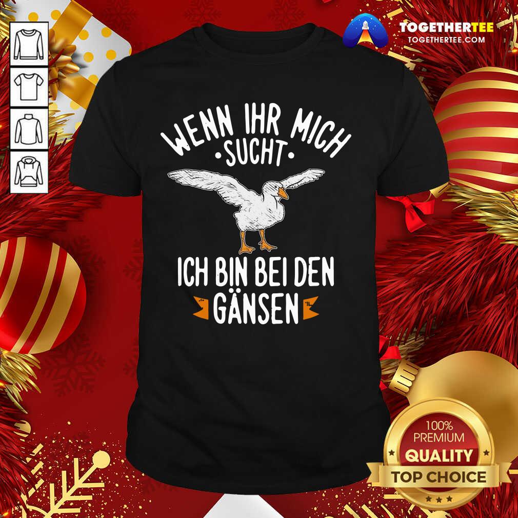Happy Wenn Ihr Mich Sucht Ich Bin Bei Den Gansen Shirt
