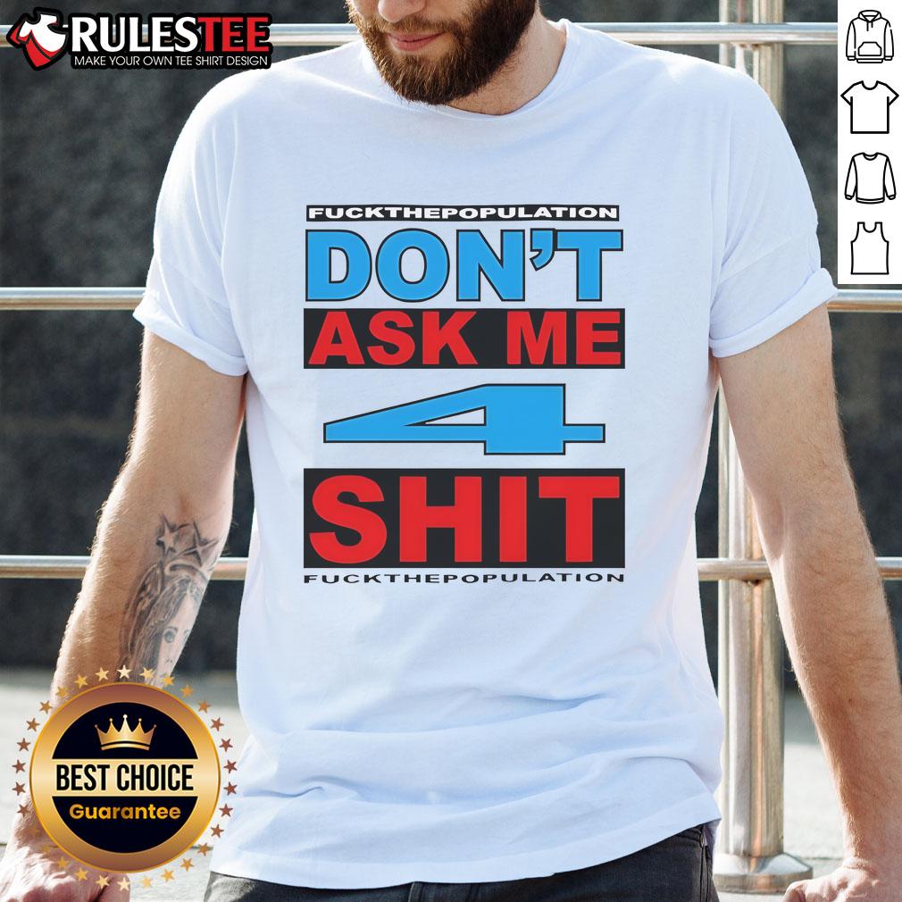 Funny Don't Ask Me 4 Shit Fuck Population T-Shirt
