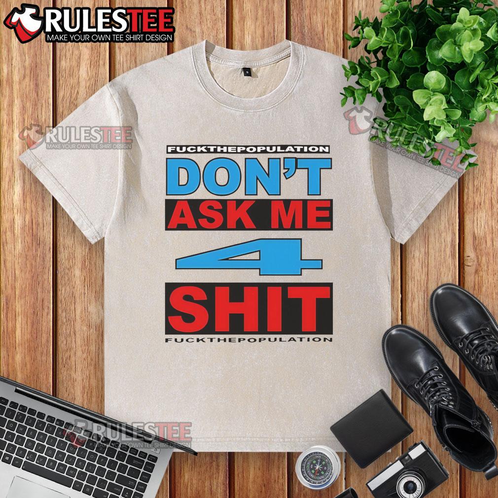 Funny Don't Ask Me 4 Shit Fuck Population T-Shirt - Image 6