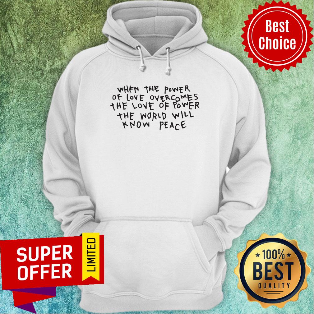 When The Power Of Love Overcomes The Love Of Power The World Will Know Peace Shirt - Image 3