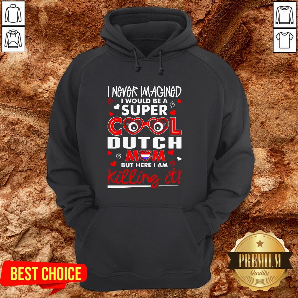I Never Imagined I Would Be A Super Cool Dutch Mom But Here I Am Killing It Shirt - Image 5
