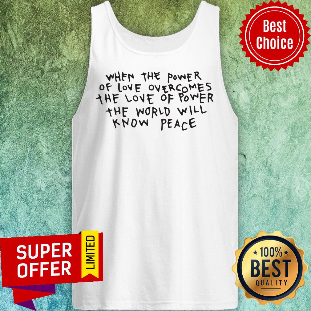 When The Power Of Love Overcomes The Love Of Power The World Will Know Peace Shirt - Image 5