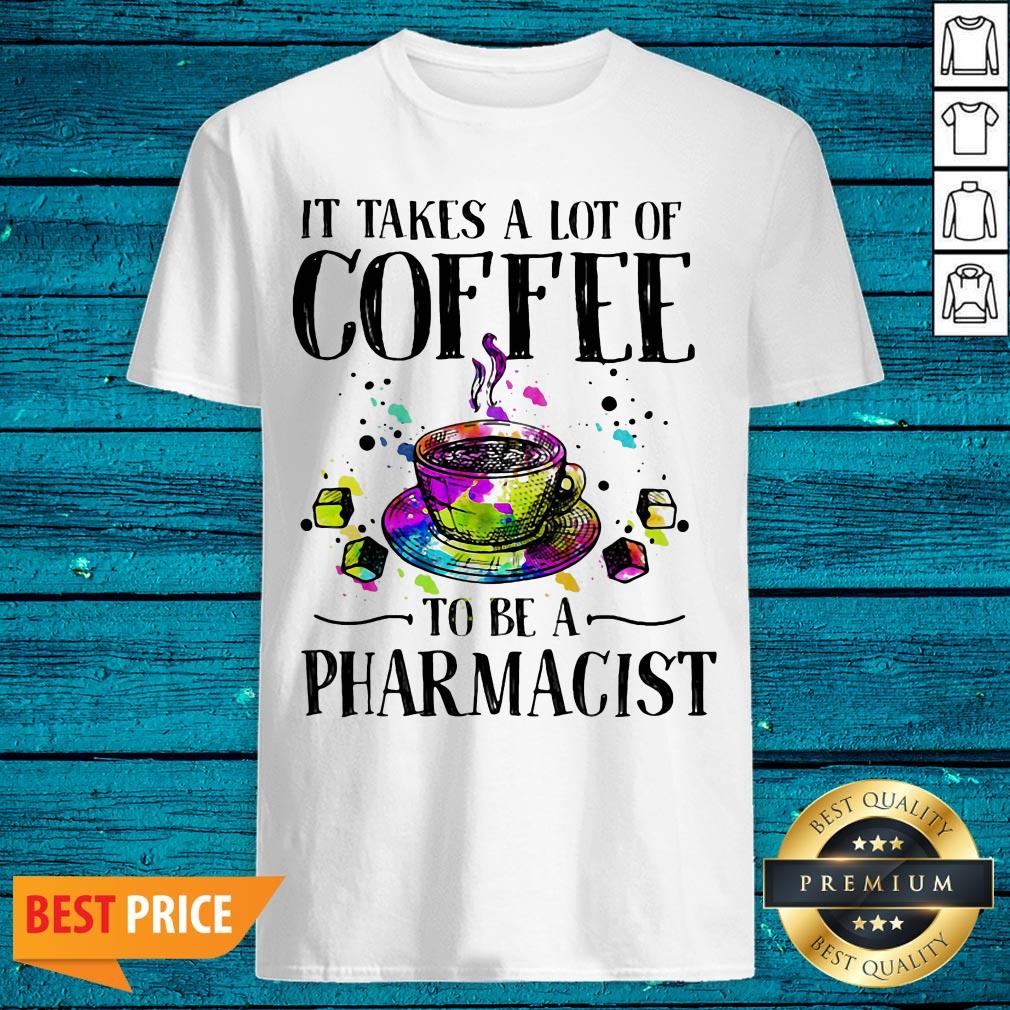 It Takes A Lot Of Coffee To Be A Pharmacist Shirt
