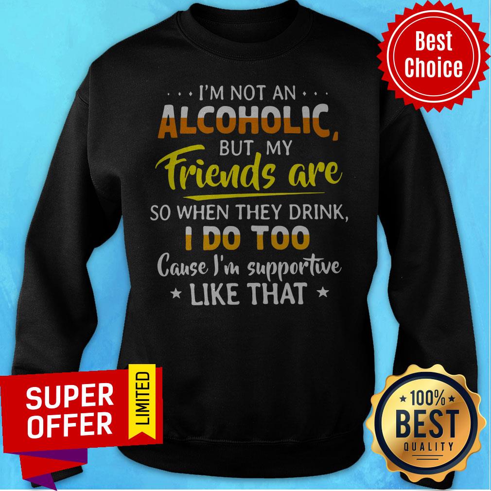 I’m Not An Alcoholic But My Friends Are So When They Drink I Do Shirt - Image 2
