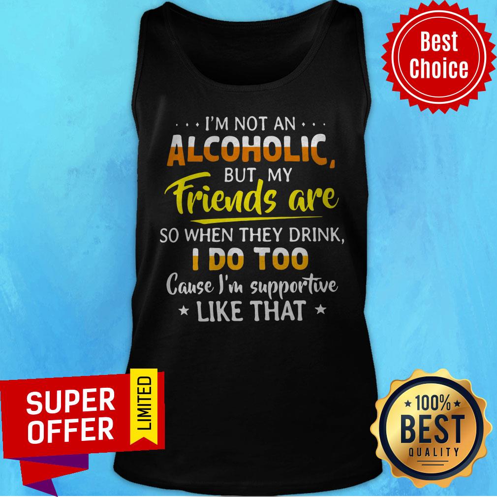 I’m Not An Alcoholic But My Friends Are So When They Drink I Do Shirt - Image 4