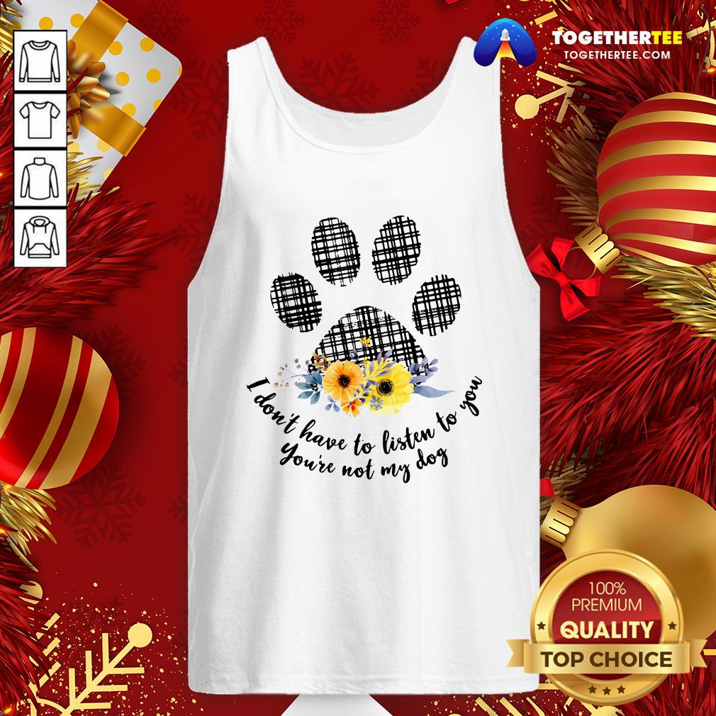 Hot I Don’t Have To Listen To You You’re Not My Dog Shirt - Image 3
