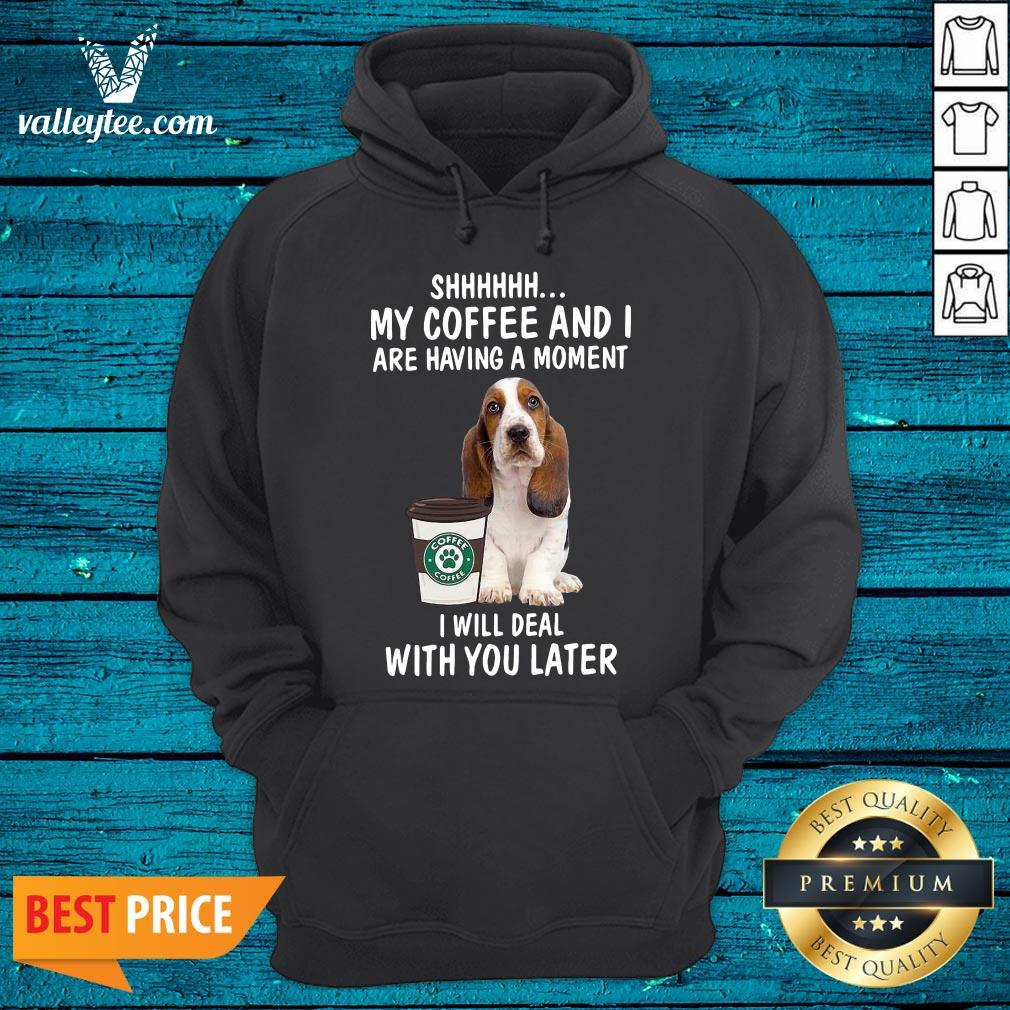 Hot Beagle Shhhh My Coffee And I Are Having A Moment I Will Deal With You Later Shirt - Image 3