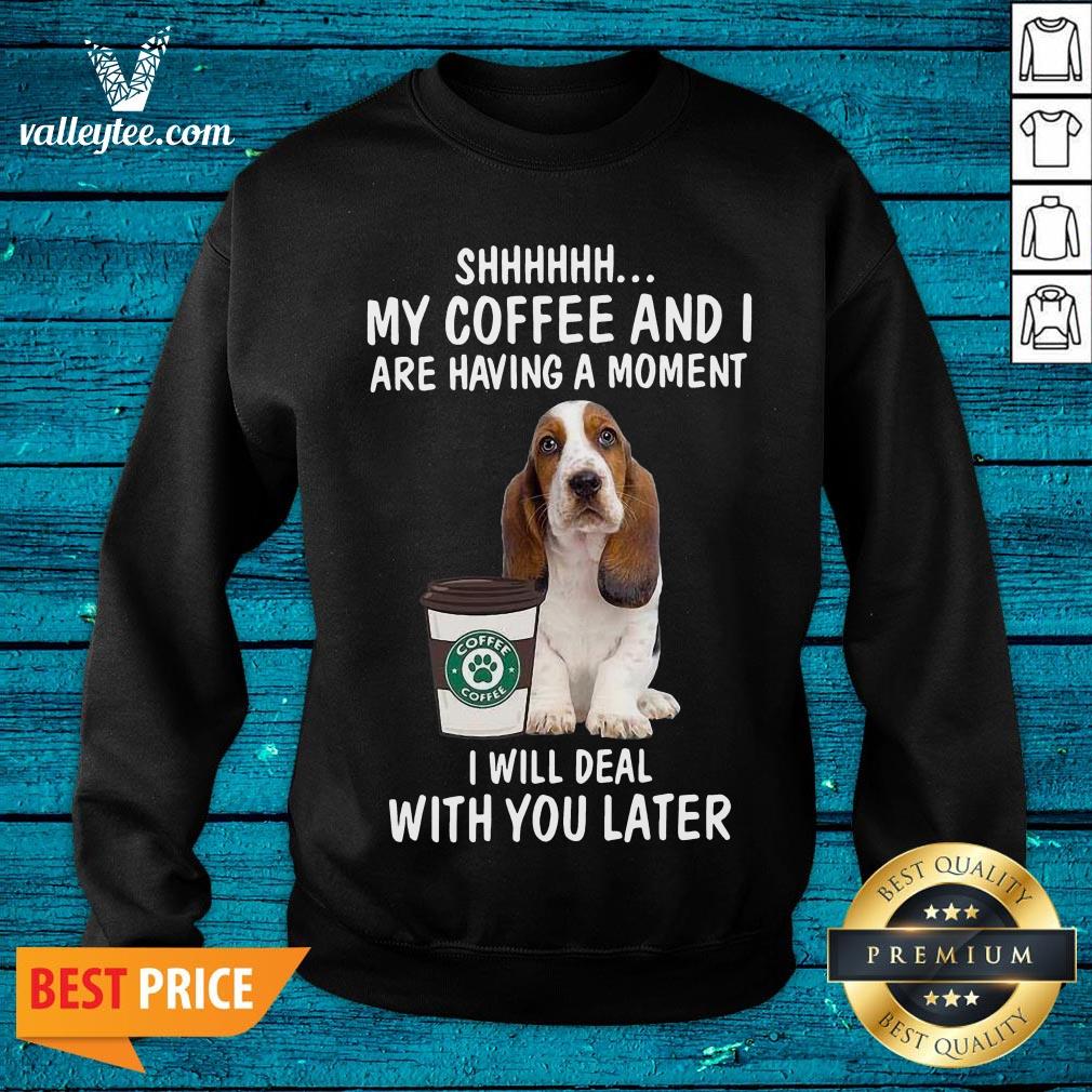 Hot Beagle Shhhh My Coffee And I Are Having A Moment I Will Deal With You Later Shirt - Image 2