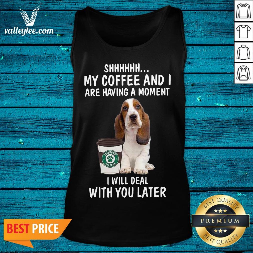 Hot Beagle Shhhh My Coffee And I Are Having A Moment I Will Deal With You Later Shirt - Image 5