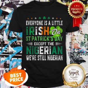 Nice Everyone Is A Little Irish On St. Patrick’s Day Except Nigerian Shirt