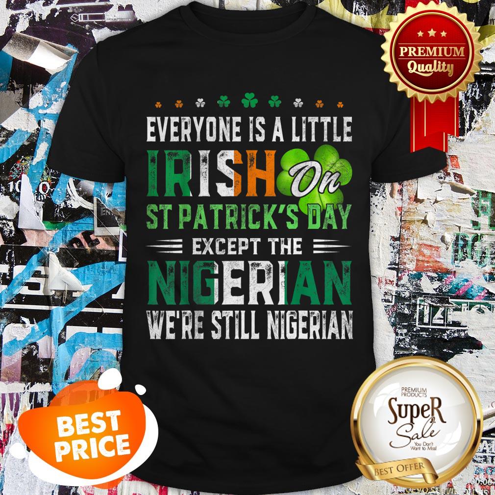 Nice Everyone Is A Little Irish On St. Patrick’s Day Except Nigerian Shirt