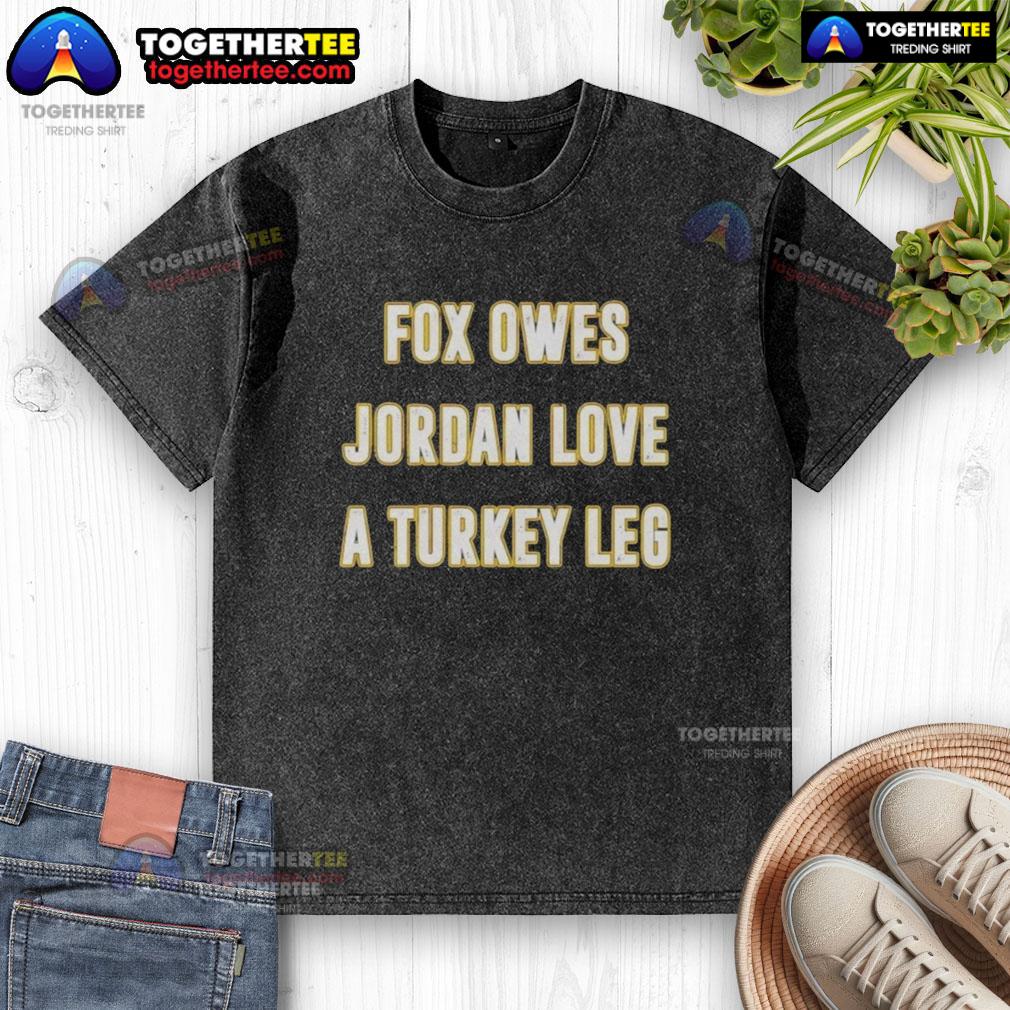 Official Fox Owes Jordan Love A Turkey Leg T-Shirt - Image 6