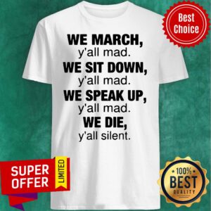 Top We March Y’all Mad We Sit Down Y’all Mad We Speak Up We Die Shirt