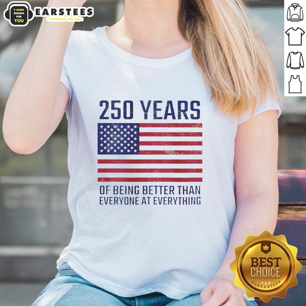 Good 250 Years Of Being Better Than Everyone At Everything America Flag T-Shirt - Image 3