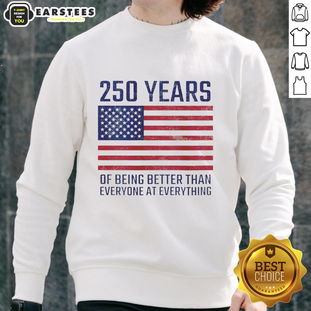 Good 250 Years Of Being Better Than Everyone At Everything America Flag T-Shirt - Image 5