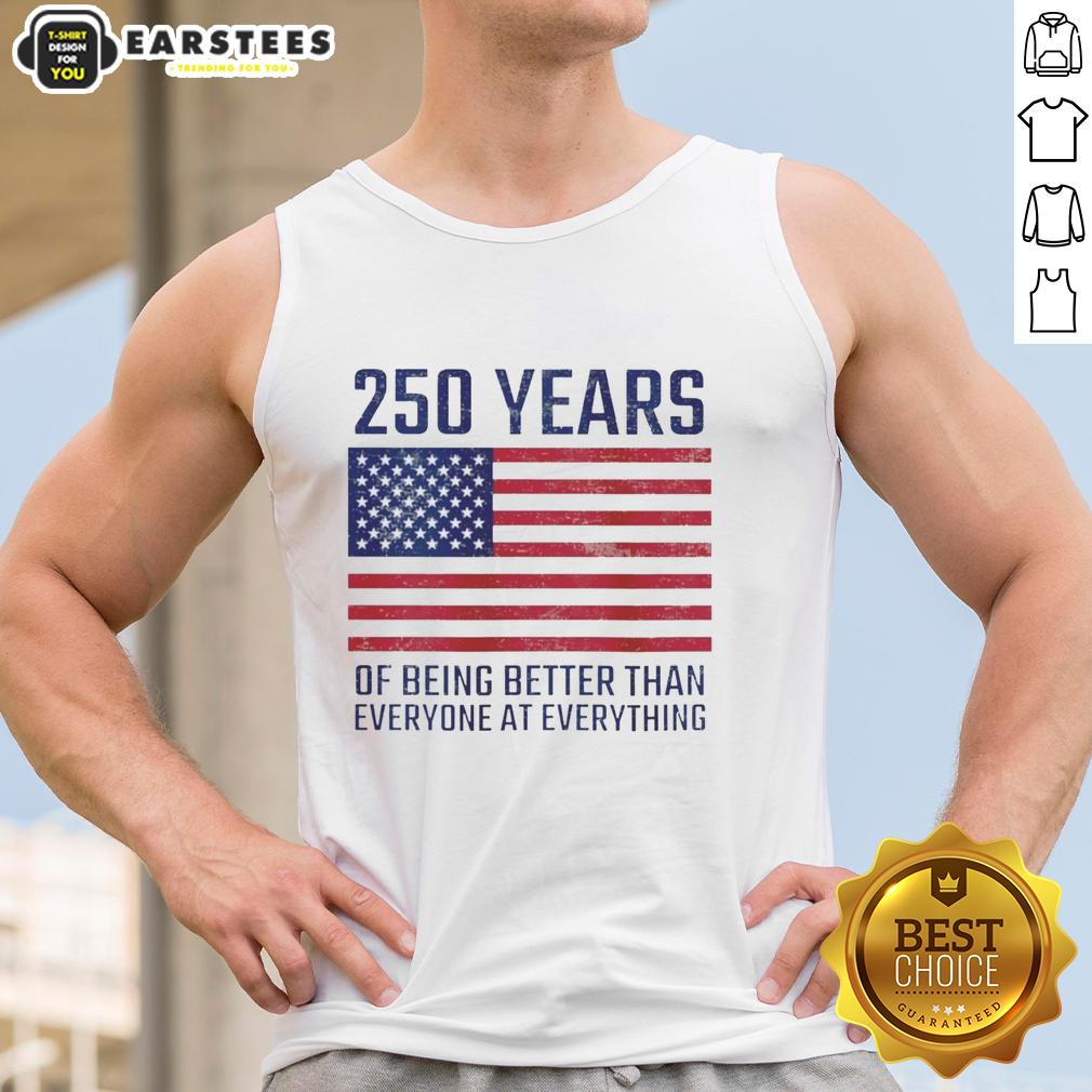 Good 250 Years Of Being Better Than Everyone At Everything America Flag T-Shirt - Image 4