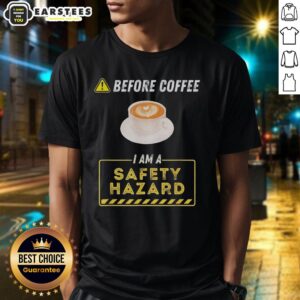 Good Before Coffee I Am A Safety Hazard A Funny Coffee Addict T-Shirt