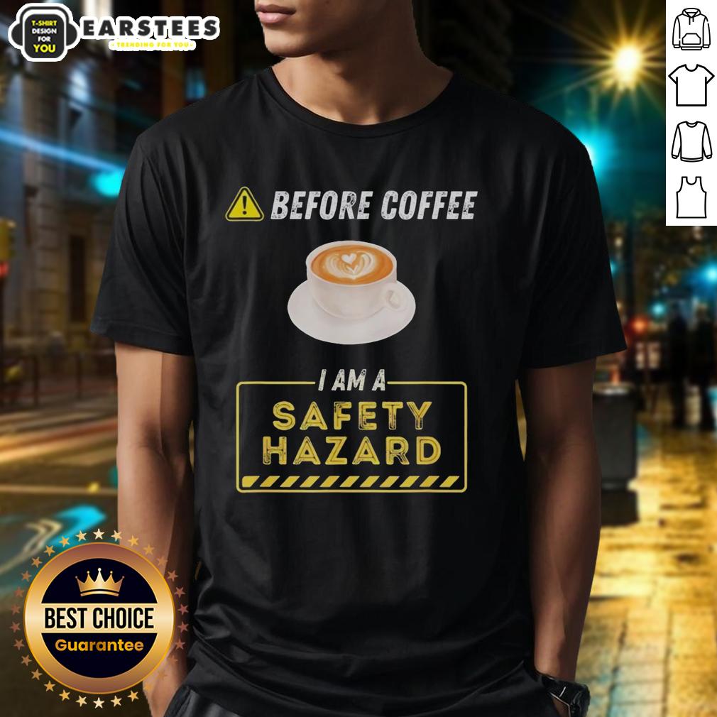Good Before Coffee I Am A Safety Hazard A Funny Coffee Addict T-Shirt