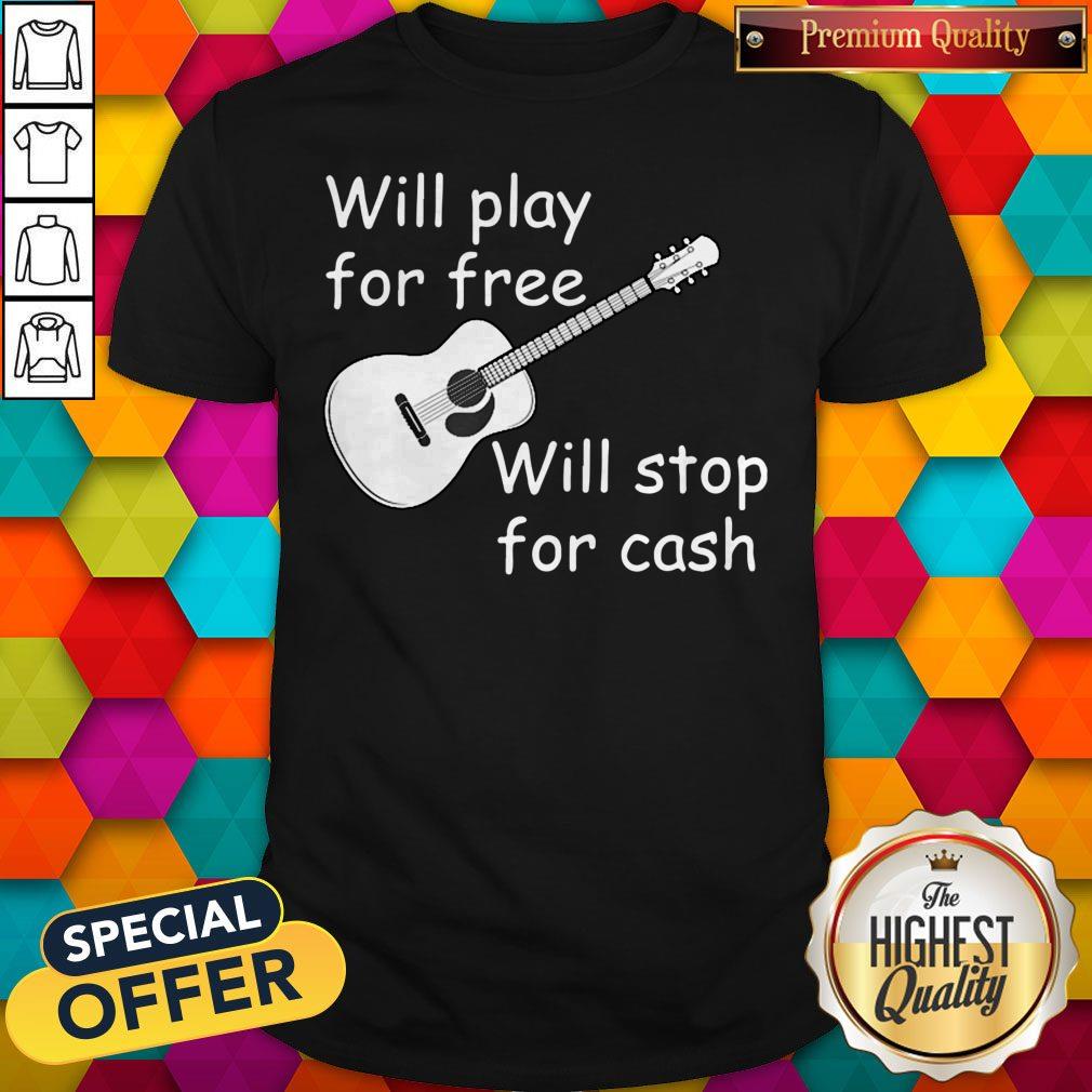 Pretty Will Play For Free Will Stop For Cash Shirt