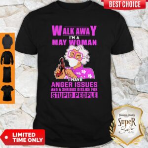Nice Walk Awa I Am A May Woman I Have Anger Issues And A Serious Dislike For Stupid People Shirt