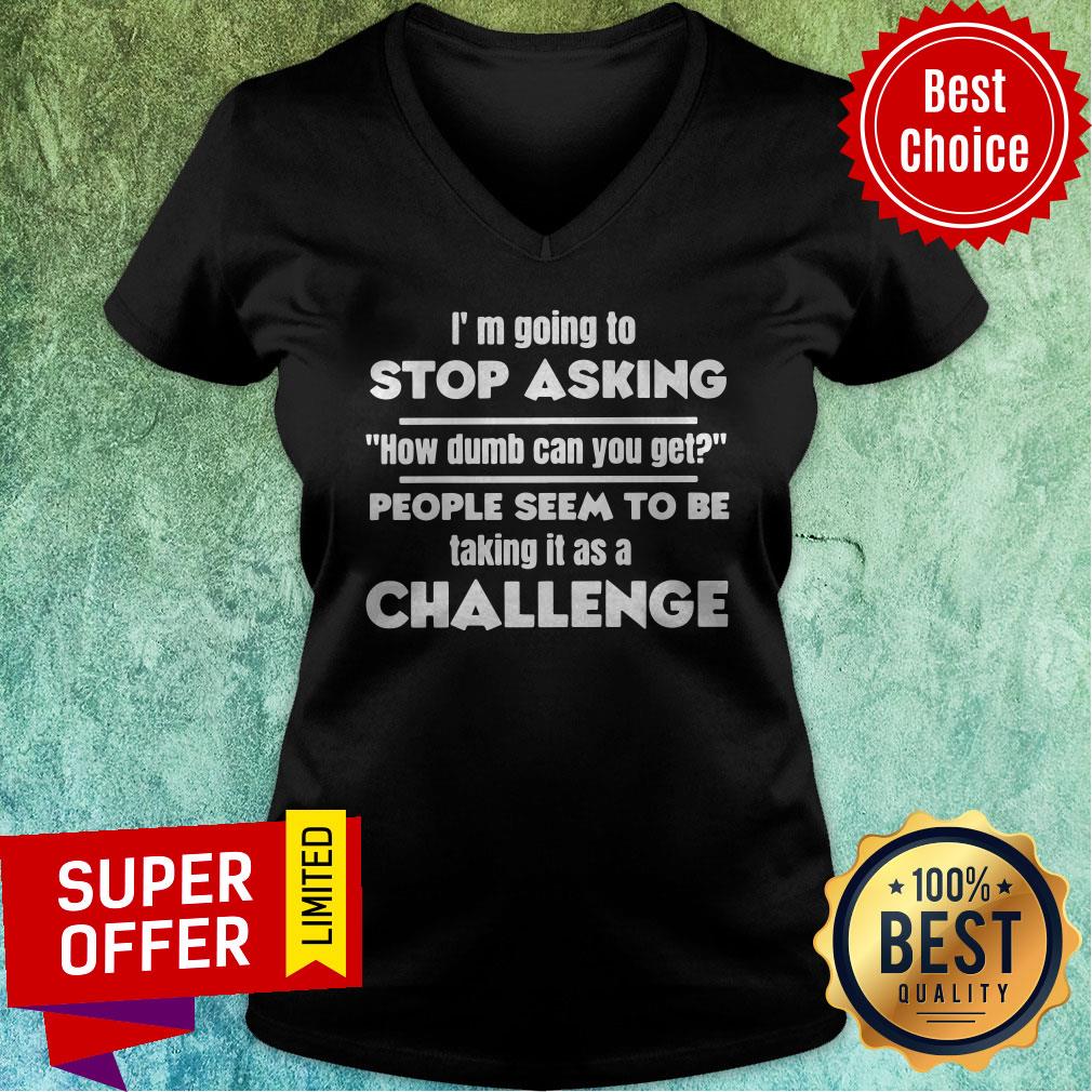 I’m Going To Stop Asking How Dumb Can You Get People Seem To Be Taking It Is A Challenge Shirt - Image 4