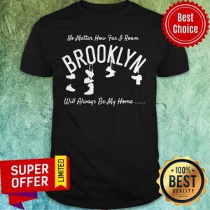 Nice No Matter How Far I Roam Brooklyn Will Always Be My Home Shirt