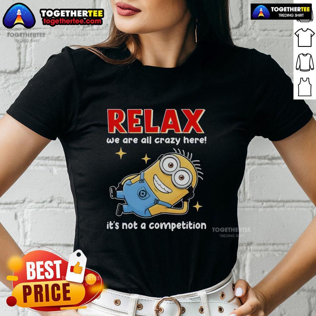 Top Minion Lying Relax We Are All Crazy Here! It's Not A Competition T-Shirt - Image 3