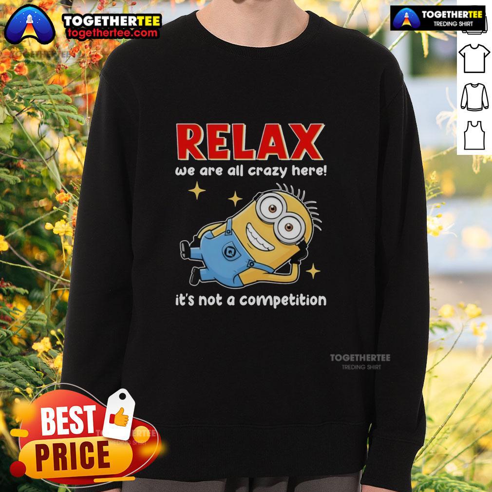 Top Minion Lying Relax We Are All Crazy Here! It's Not A Competition T-Shirt - Image 5