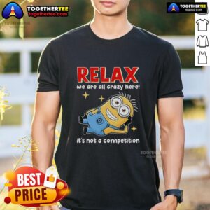 Top Minion Lying Relax We Are All Crazy Here! It's Not A Competition T-Shirt