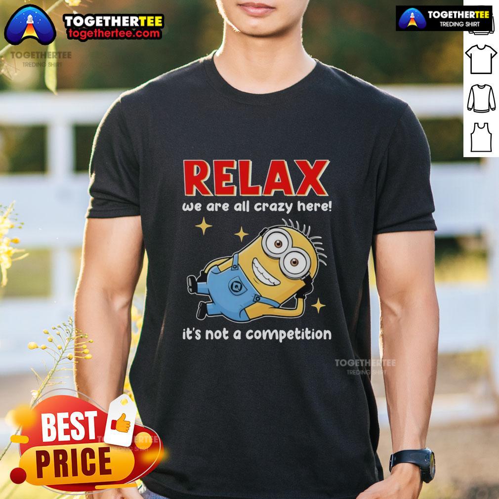 Top Minion Lying Relax We Are All Crazy Here! It's Not A Competition T-Shirt