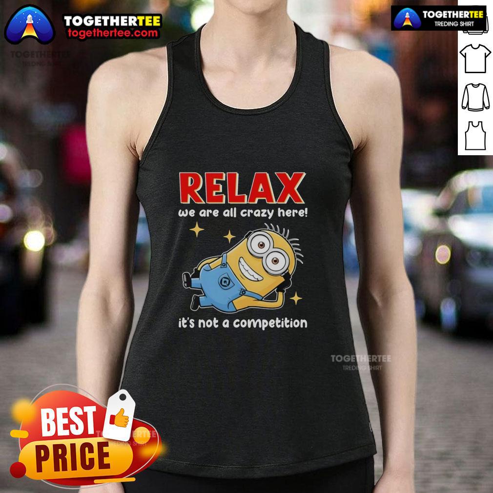 Top Minion Lying Relax We Are All Crazy Here! It's Not A Competition T-Shirt - Image 4