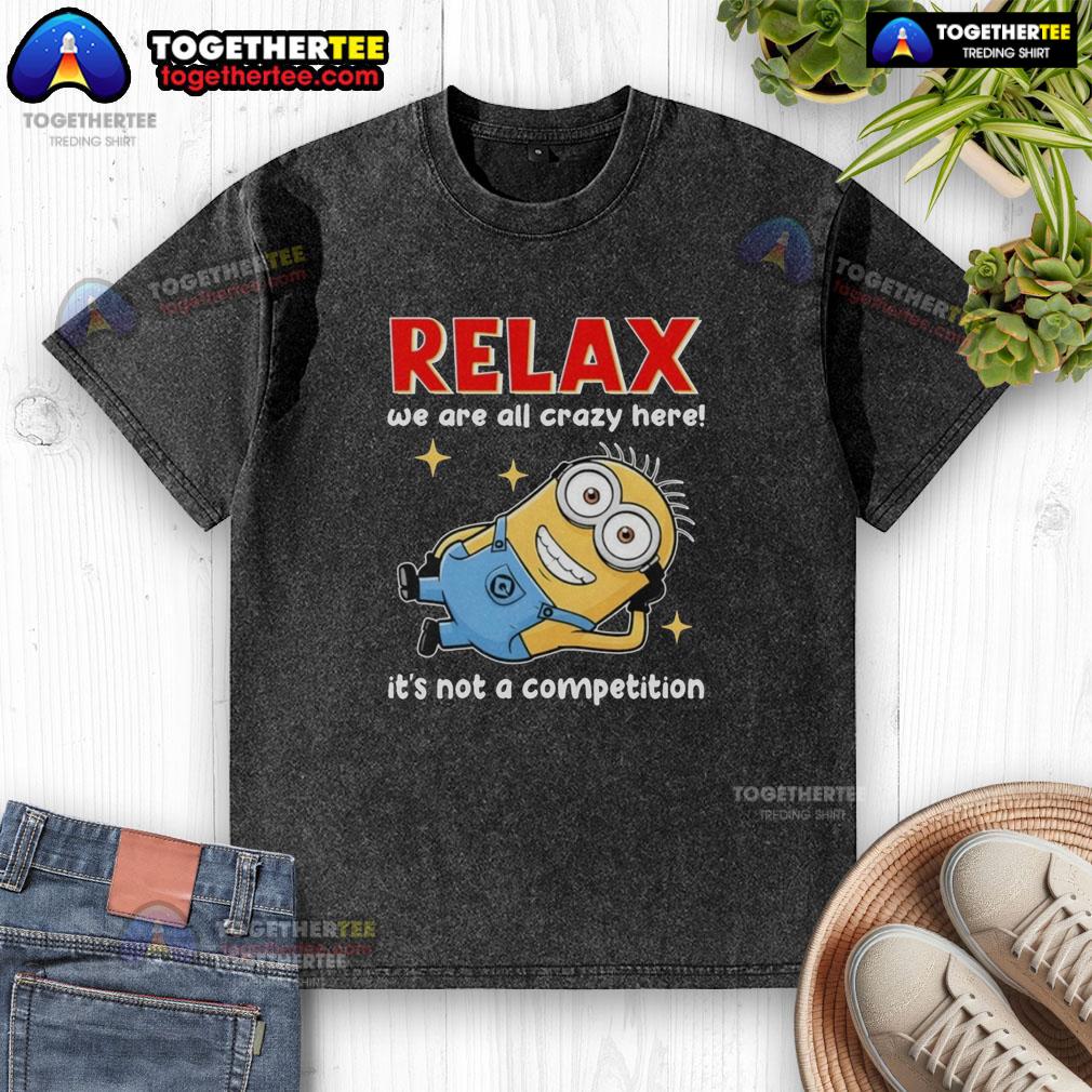 Top Minion Lying Relax We Are All Crazy Here! It's Not A Competition T-Shirt - Image 6