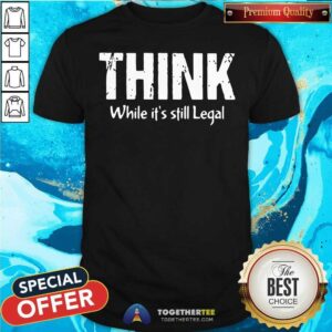 Official Think While It Is Still Legal Shirt