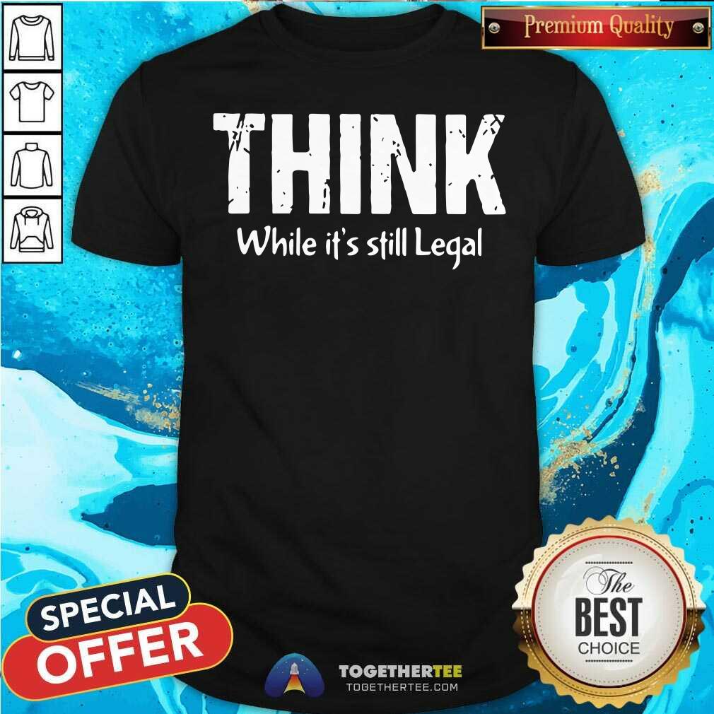 Official Think While It Is Still Legal Shirt