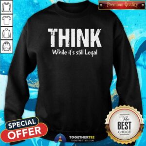 Alternative view of Official Think While It Is Still Legal Shirt