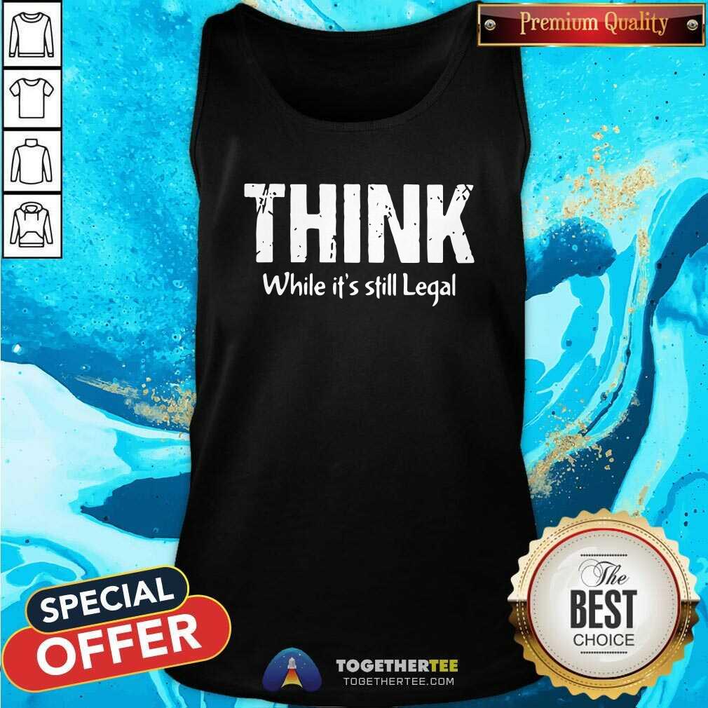 Official Think While It Is Still Legal Shirt - Image 4
