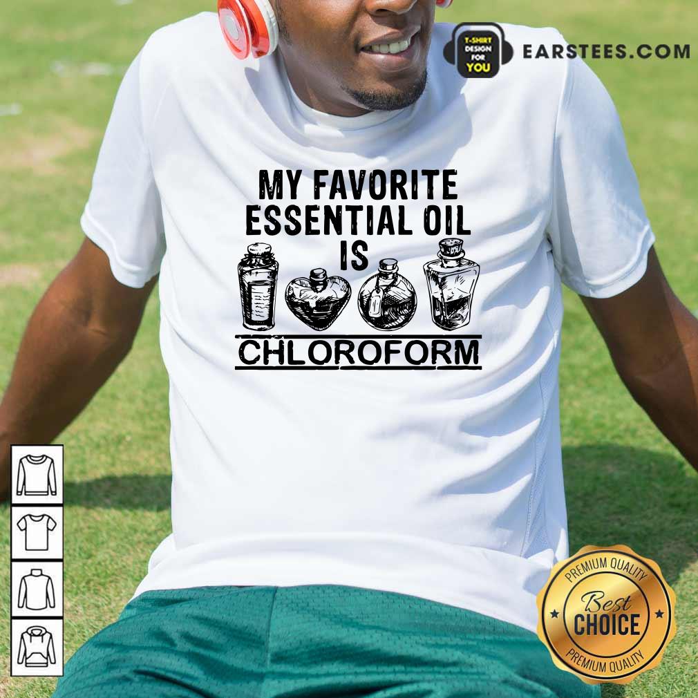 Perfect My Favorite Essential Oil Is Chloroform Shirt