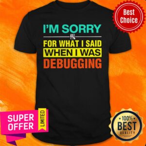 Funny I'm Sorry For What I Said When I Was Debugging Shirt