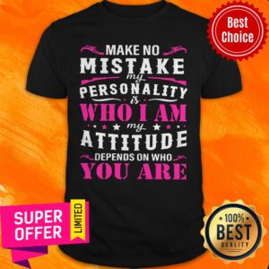 Nice My Attitude Depends On Who You Are Shirt