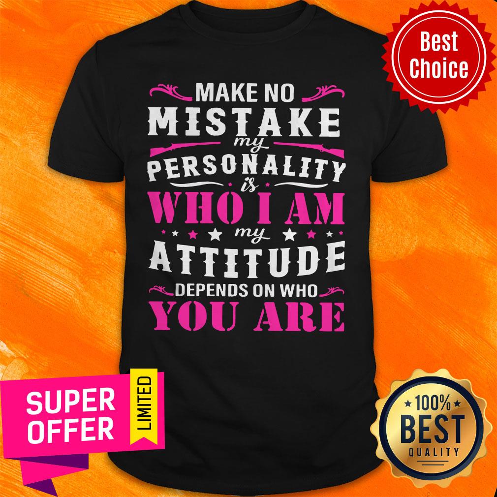 Nice My Attitude Depends On Who You Are Shirt