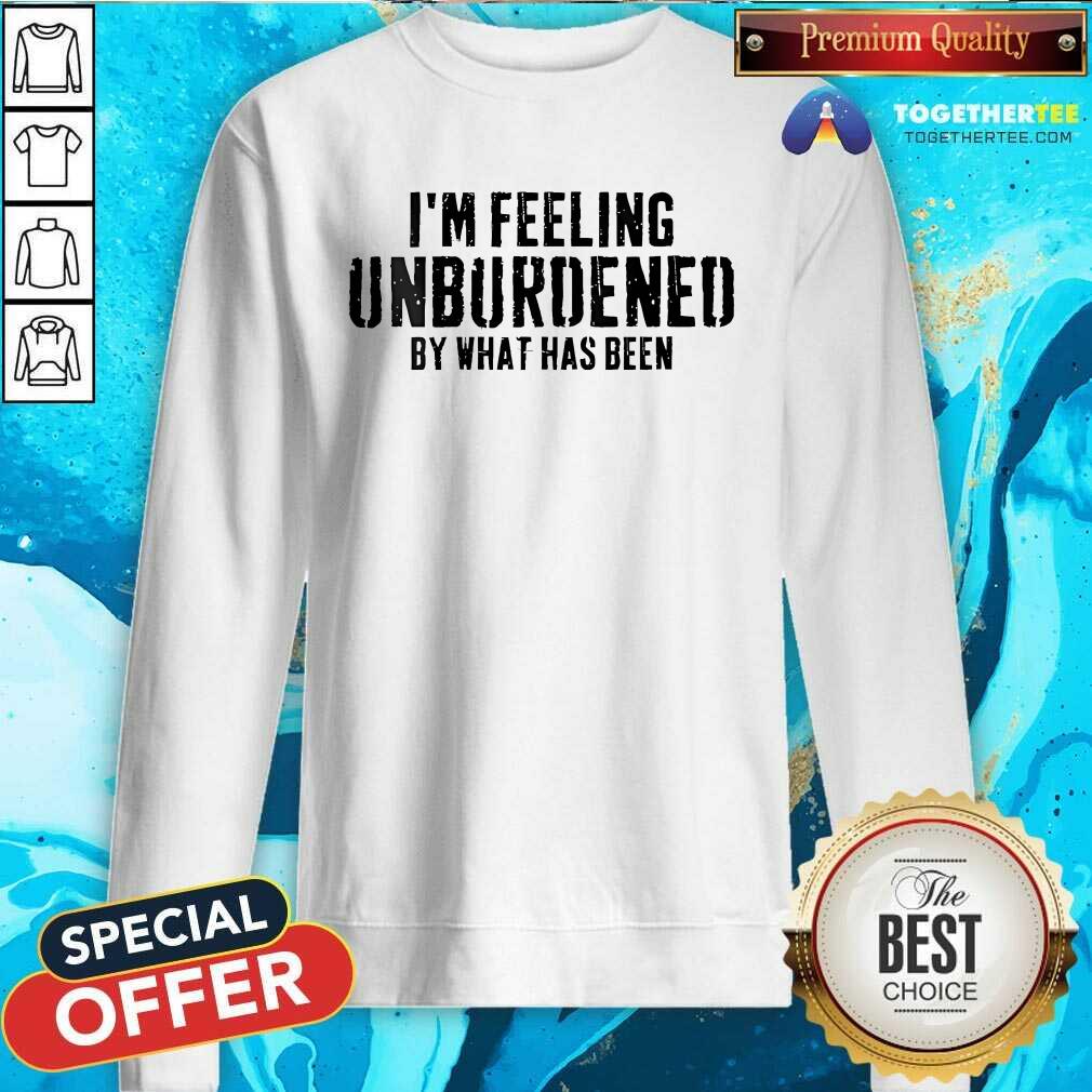Awesome I'm Feeling Unburdened By What Has Been T-Shirt - Image 5