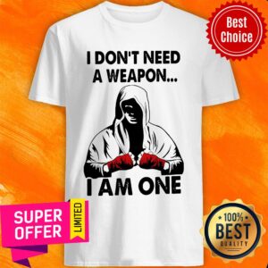 I Don't Need A Weapon I Am One Shirt